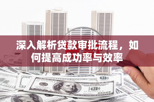 哈尔滨深入解析贷款审批流程，如何提高成功率与效率