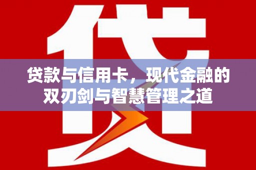 哈尔滨贷款与信用卡，现代金融的双刃剑与智慧管理之道