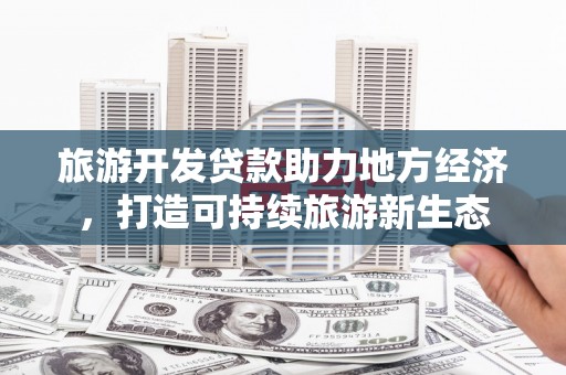 哈尔滨旅游开发贷款助力地方经济，打造可持续旅游新生态