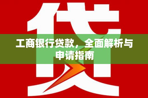 哈尔滨工商银行贷款，全面解析与申请指南