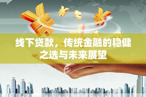哈尔滨线下贷款，传统金融的稳健之选与未来展望