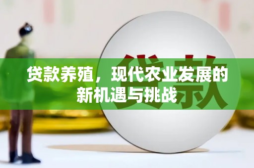 哈尔滨贷款养殖，现代农业发展的新机遇与挑战