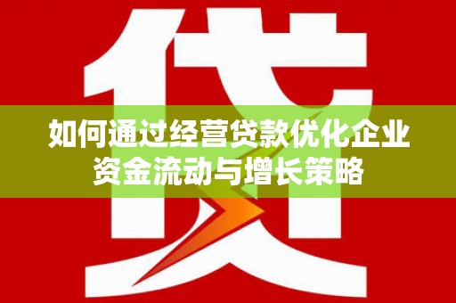 哈尔滨如何通过经营贷款优化企业资金流动与增长策略