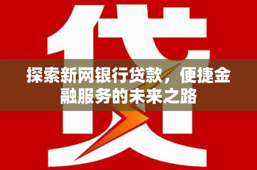 哈尔滨探索新网银行贷款，便捷金融服务的未来之路