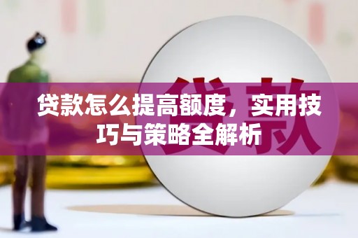 哈尔滨贷款怎么提高额度，实用技巧与策略全解析