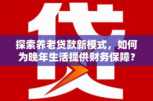 哈尔滨探索养老贷款新模式，如何为晚年生活提供财务保障？