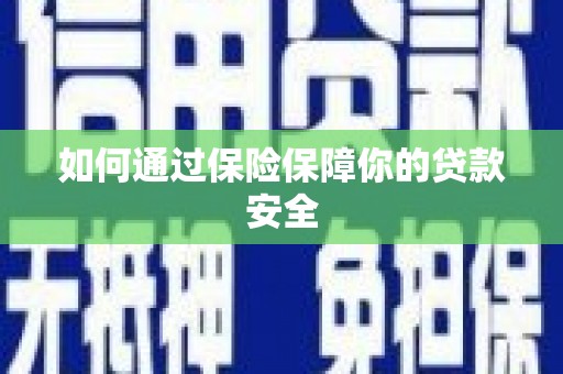 哈尔滨如何通过保险保障你的贷款安全