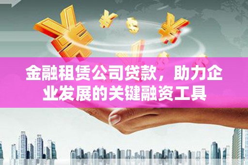哈尔滨金融租赁公司贷款，助力企业发展的关键融资工具
