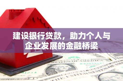 哈尔滨建设银行贷款，助力个人与企业发展的金融桥梁