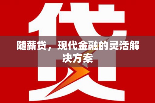 哈尔滨随薪贷，现代金融的灵活解决方案