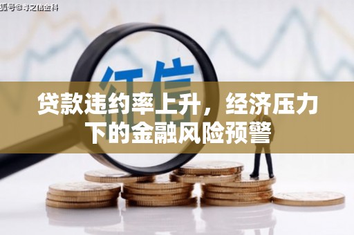 哈尔滨贷款违约率上升，经济压力下的金融风险预警