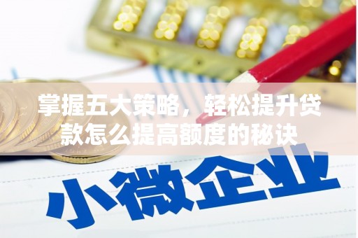 哈尔滨掌握五大策略，轻松提升贷款怎么提高额度的秘诀