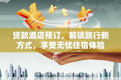 哈尔滨贷款酒店预订，解锁旅行新方式，享受无忧住宿体验