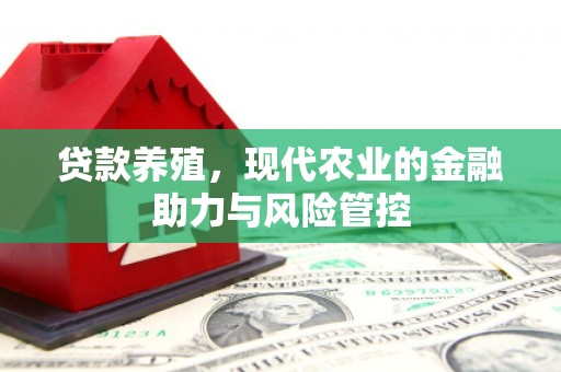 哈尔滨贷款养殖，现代农业的金融助力与风险管控