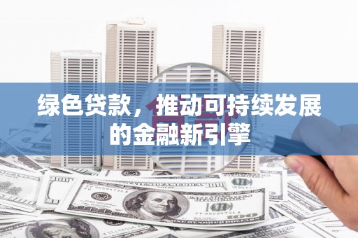 哈尔滨绿色贷款，推动可持续发展的金融新引擎