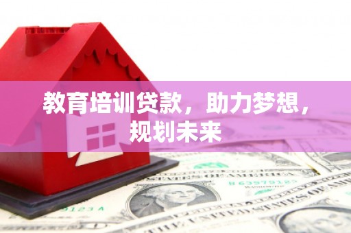 哈尔滨教育培训贷款，助力梦想，规划未来