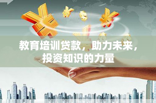 哈尔滨教育培训贷款，助力未来，投资知识的力量