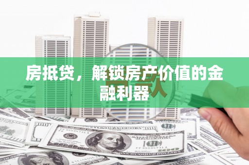 哈尔滨房抵贷，解锁房产价值的金融利器