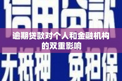 哈尔滨逾期贷款对个人和金融机构的双重影响