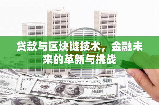 哈尔滨贷款与区块链技术，金融未来的革新与挑战