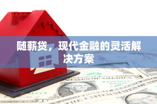 哈尔滨随薪贷，现代金融的灵活解决方案