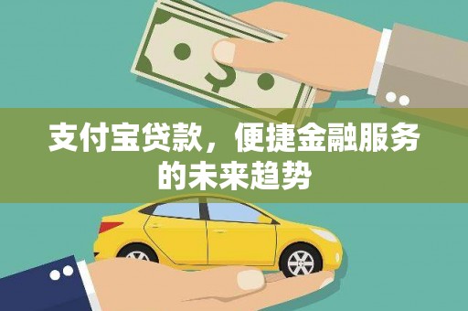 哈尔滨支付宝贷款，便捷金融服务的未来趋势