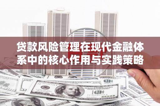 哈尔滨贷款风险管理在现代金融体系中的核心作用与实践策略