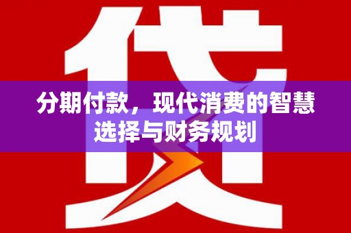 哈尔滨分期付款，现代消费的智慧选择与财务规划
