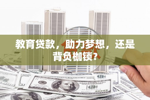 哈尔滨教育贷款，助力梦想，还是背负枷锁？