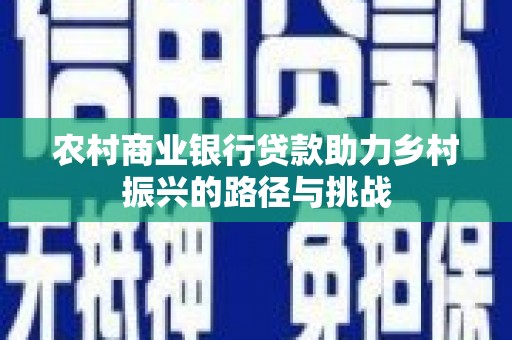 哈尔滨农村商业银行贷款助力乡村振兴的路径与挑战