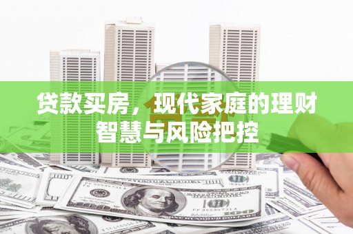哈尔滨贷款买房，现代家庭的理财智慧与风险把控