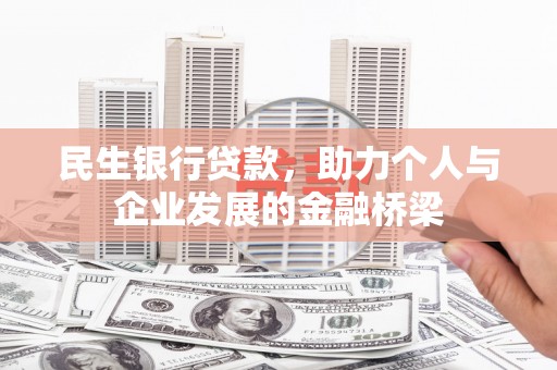 哈尔滨民生银行贷款，助力个人与企业发展的金融桥梁