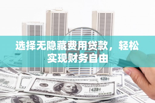 哈尔滨选择无隐藏费用贷款，轻松实现财务自由