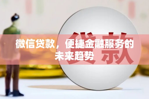 哈尔滨微信贷款，便捷金融服务的未来趋势
