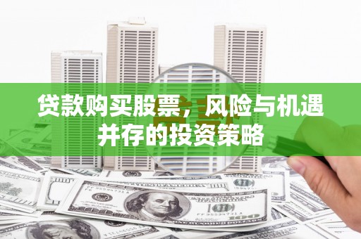 哈尔滨贷款购买股票，风险与机遇并存的投资策略