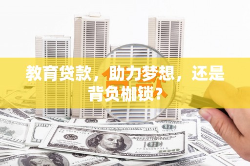 哈尔滨教育贷款，助力梦想，还是背负枷锁？