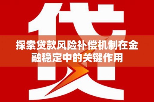 哈尔滨探索贷款风险补偿机制在金融稳定中的关键作用
