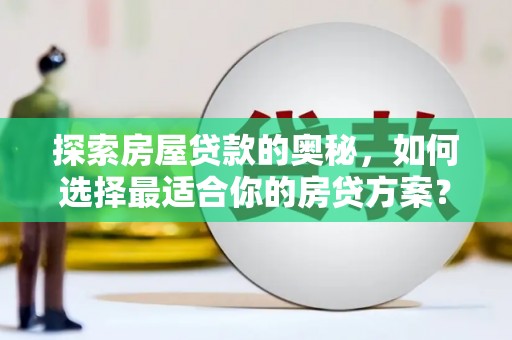 哈尔滨探索房屋贷款的奥秘，如何选择最适合你的房贷方案？