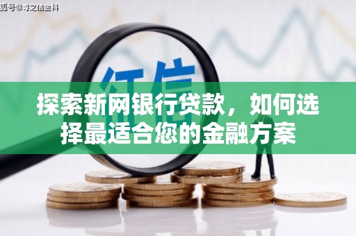 哈尔滨探索新网银行贷款，如何选择最适合您的金融方案