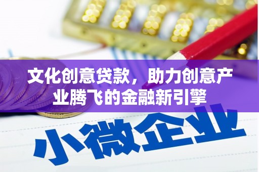 哈尔滨文化创意贷款，助力创意产业腾飞的金融新引擎