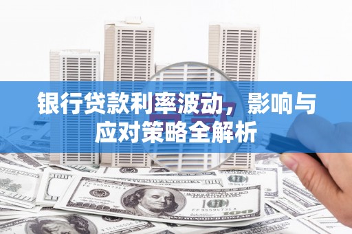 哈尔滨银行贷款利率波动，影响与应对策略全解析