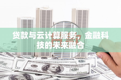 哈尔滨贷款与云计算服务，金融科技的未来融合