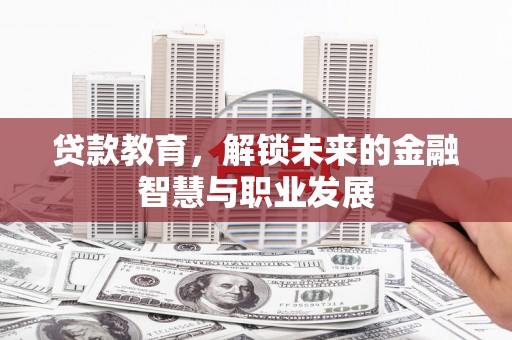 哈尔滨贷款教育，解锁未来的金融智慧与职业发展