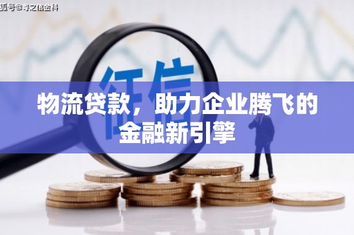 哈尔滨物流贷款，助力企业腾飞的金融新引擎