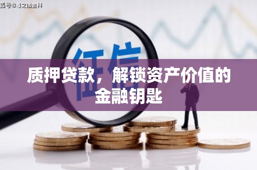哈尔滨质押贷款，解锁资产价值的金融钥匙