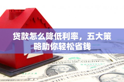 哈尔滨贷款怎么降低利率，五大策略助你轻松省钱
