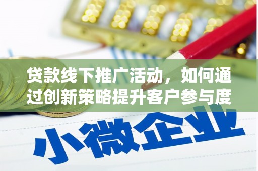 哈尔滨贷款线下推广活动，如何通过创新策略提升客户参与度
