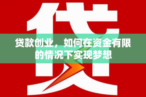 哈尔滨贷款创业，如何在资金有限的情况下实现梦想