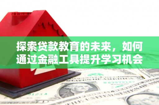 哈尔滨探索贷款教育的未来，如何通过金融工具提升学习机会