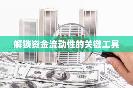 哈尔滨解锁资金流动性的关键工具